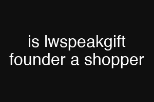 is lwspeakgift founder a shopper