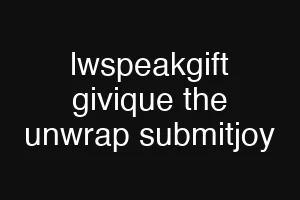 lwspeakgift givique the unwrap submitjoy